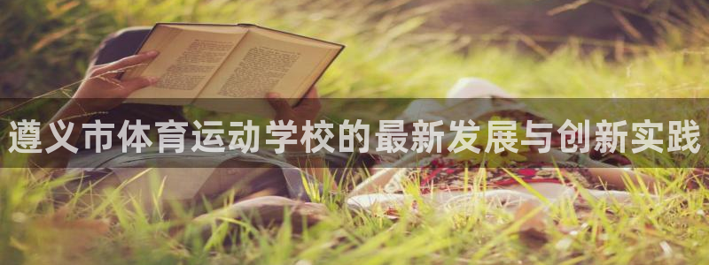 vsport体育官方正版app代理:遵义市体育运动学校的最新