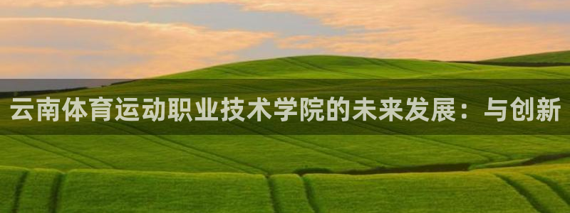 vsport体育官网下载招商电话是多少:云南体育运动职业技术